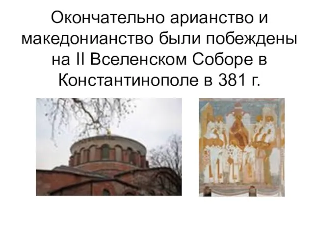 Окончательно арианство и македонианство были побеждены на II Вселенском Соборе в Константинополе в 381 г.