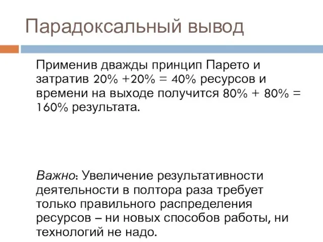 Парадоксальный вывод Применив дважды принцип Парето и затратив 20% +20% = 40%