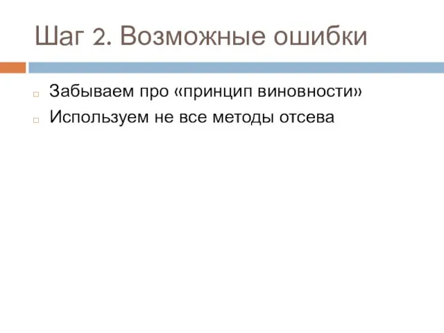 Шаг 2. Возможные ошибки Забываем про «принцип виновности» Используем не все методы отсева