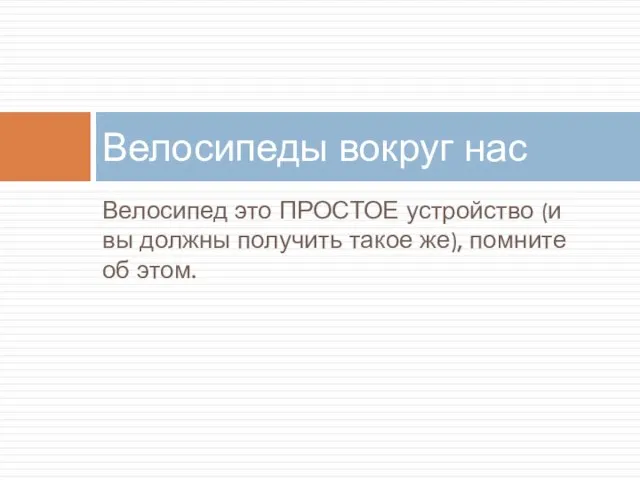 Велосипед это ПРОСТОЕ устройство (и вы должны получить такое же), помните об этом. Велосипеды вокруг нас