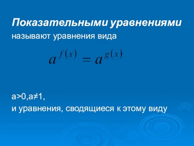 Показательными уравнениями называют уравнения вида а>0,а≠1, и уравнения, сводящиеся к этому виду