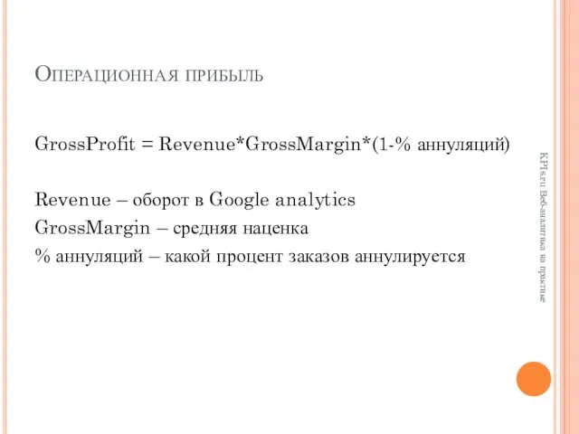 Операционная прибыль GrossProfit = Revenue*GrossMargin*(1-% аннуляций) Revenue – оборот в Google analytics