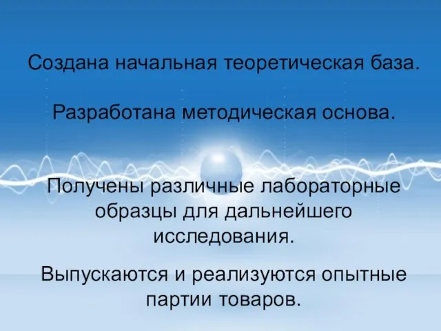 Создана начальная теоретическая база. Разработана методическая основа. Получены различные лабораторные образцы для