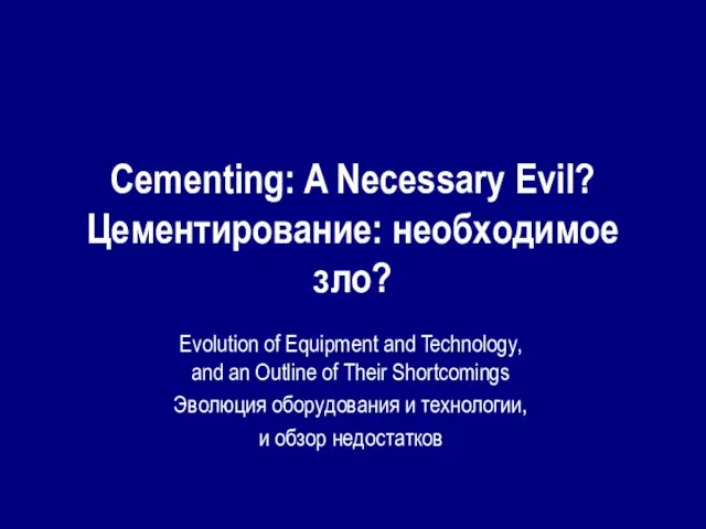 Cementing: A Necessary Evil? Цементирование: необходимое зло? Evolution of Equipment and Technology,