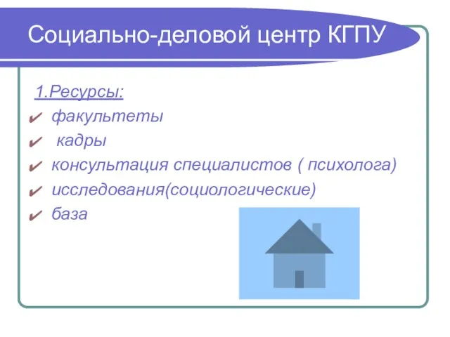 Социально-деловой центр КГПУ 1.Ресурсы: факультеты кадры консультация специалистов ( психолога) исследования(социологические) база