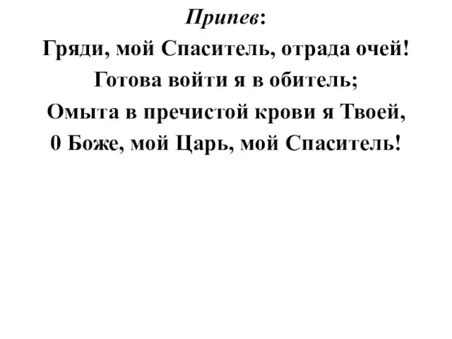 Припев: Гряди, мой Спаситель, отрада очей! Готова войти я в обитель; Омыта