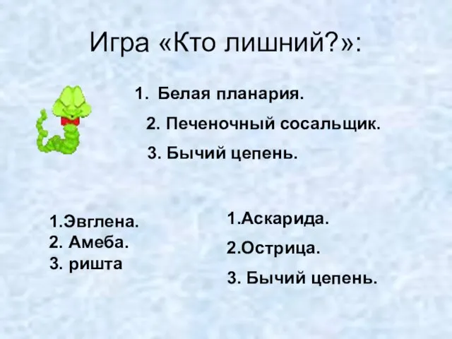 Игра «Кто лишний?»: Белая планария. 2. Печеночный сосальщик. 3. Бычий цепень. 1.Эвглена.