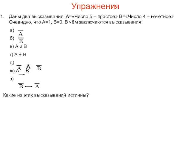 Упражнения Даны два высказывания: А=«Число 5 – простое» В=«Число 4 – нечётное»