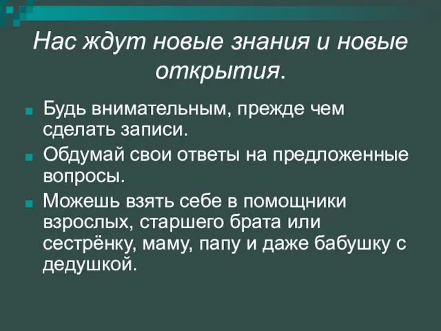 Нас ждут новые знания и новые открытия. Будь внимательным, прежде чем сделать