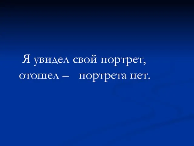 Я увидел свой портрет, отошел – портрета нет.