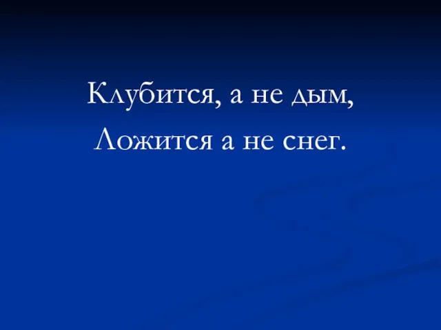 Клубится, а не дым, Ложится а не снег.