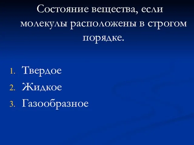 Состояние вещества, если молекулы расположены в строгом порядке. Твердое Жидкое Газообразное