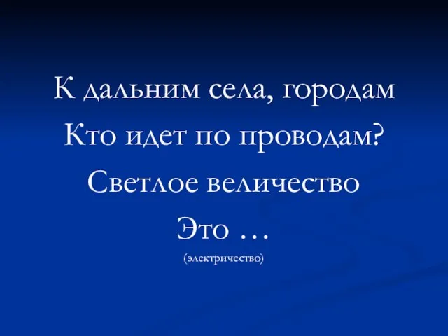 К дальним села, городам Кто идет по проводам? Светлое величество Это … (электричество)