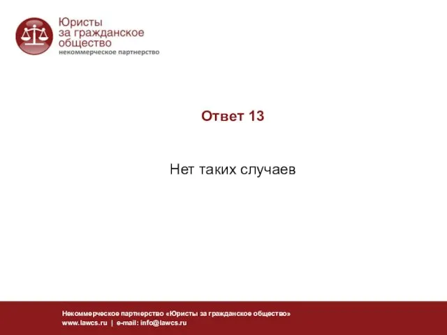 Ответ 13 Нет таких случаев Некоммерческое партнерство «Юристы за гражданское общество» www.lawcs.ru | e-mail: info@lawcs.ru