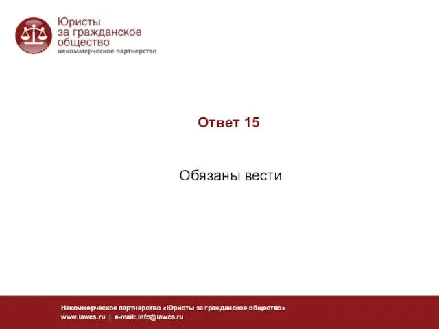 Ответ 15 Обязаны вести Некоммерческое партнерство «Юристы за гражданское общество» www.lawcs.ru | e-mail: info@lawcs.ru