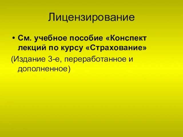 Лицензирование См. учебное пособие «Конспект лекций по курсу «Страхование» (Издание 3-е, переработанное и дополненное)