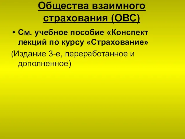 Общества взаимного страхования (ОВС) См. учебное пособие «Конспект лекций по курсу «Страхование»