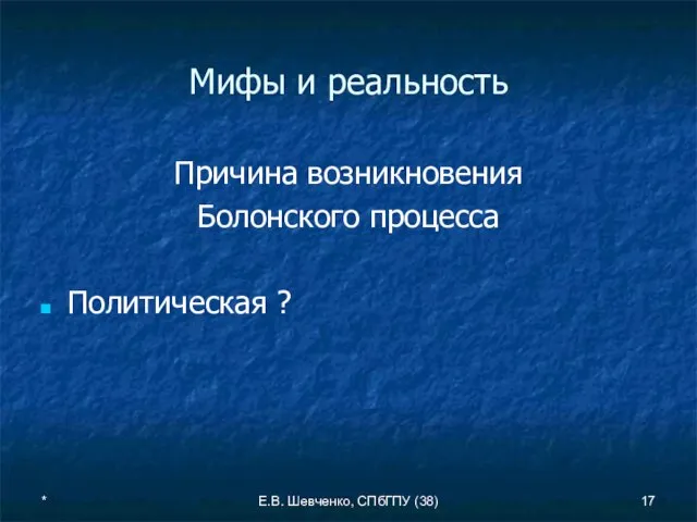 * Е.В. Шевченко, СПбГПУ (38) Мифы и реальность Причина возникновения Болонского процесса Политическая ?