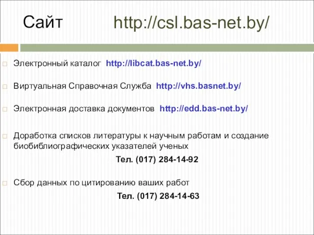 http://csl.bas-net.by/ Электронный каталог http://libcat.bas-net.by/ Виртуальная Справочная Служба http://vhs.basnet.by/ Электронная доставка документов http://edd.bas-net.by/