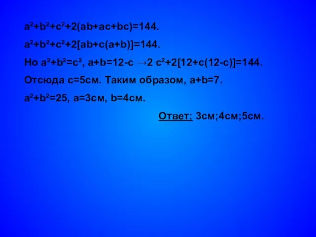 a²+b²+c²+2(ab+ac+bc)=144. a²+b²+c²+2[ab+c(a+b)]=144. Но a²+b²=c², a+b=12-с →2 c²+2[12+с(12-с)]=144. Отсюда с=5см. Таким образом, a+b=7.