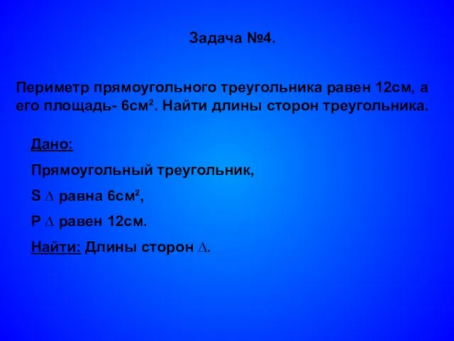 Задача №4. Периметр прямоугольного треугольника равен 12см, а его площадь- 6см². Найти