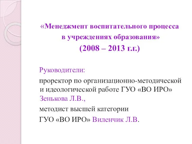«Менеджмент воспитательного процесса в учреждениях образования» (2008 – 2013 г.г.) Руководители: проректор