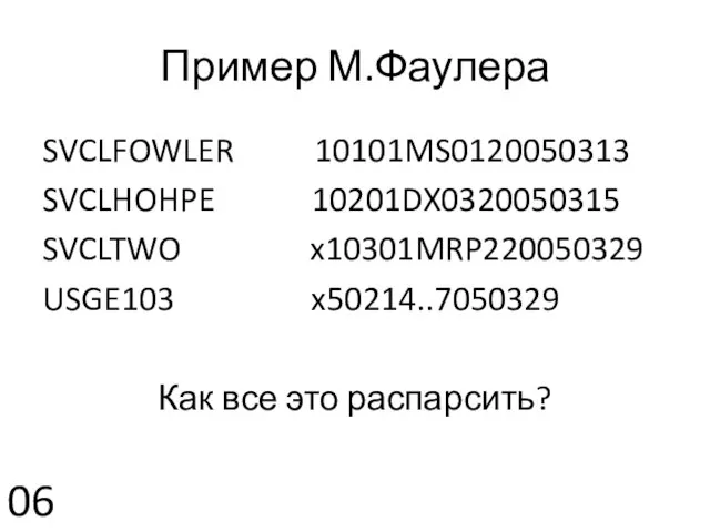 Пример М.Фаулера SVCLFOWLER 10101MS0120050313 SVCLHOHPE 10201DX0320050315 SVCLTWO x10301MRP220050329 USGE103 x50214..7050329 Как все это распарсить? 06