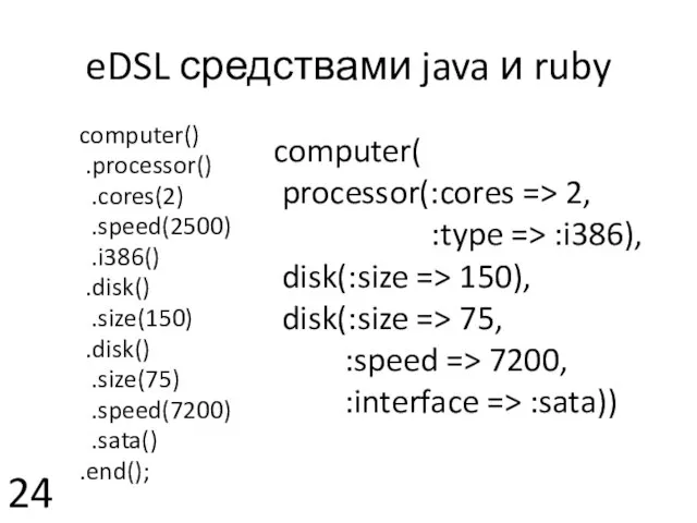 eDSL средствами java и ruby computer() .processor() .cores(2) .speed(2500) .i386() .disk() .size(150)