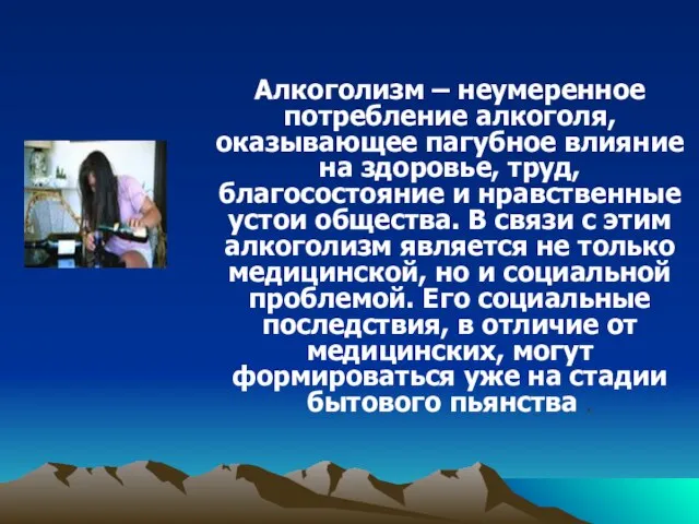 Алкоголизм – неумеренное потребление алкоголя, оказывающее пагубное влияние на здоровье, труд, благосостояние