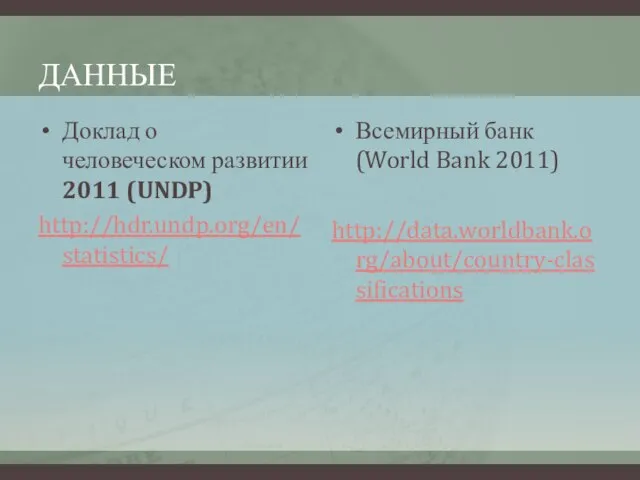 ДАННЫЕ Доклад о человеческом развитии 2011 (UNDP) http://hdr.undp.org/en/statistics/ Всемирный банк (World Bank 2011) http://data.worldbank.org/about/country-classifications