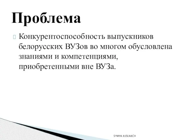 Конкурентоспособность выпускников белорусских ВУЗов во многом обусловлена знаниями и компетенциями, приобретенными вне ВУЗа. Проблема SYMPA RESEARCH