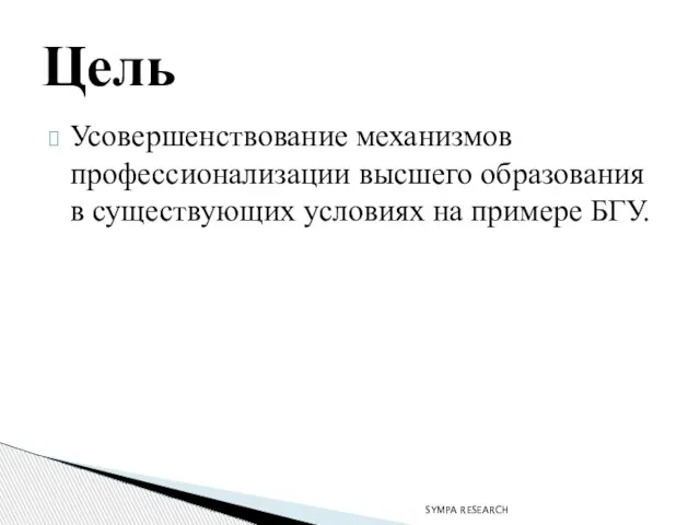 Усовершенствование механизмов профессионализации высшего образования в существующих условиях на примере БГУ. Цель SYMPA RESEARCH