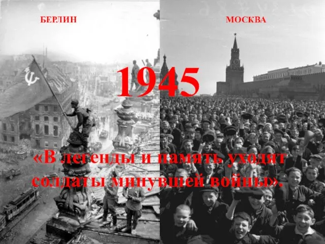 БЕРЛИН МОСКВА 1945 «В легенды и память уходят солдаты минувшей войны».