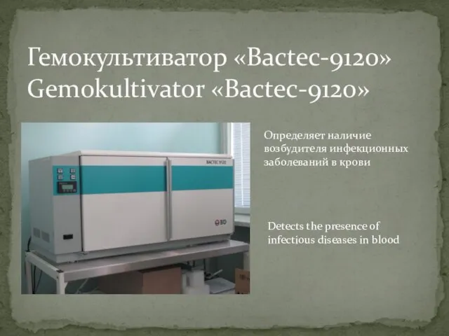 Гемокультиватор «Bactec-9120» Gemokultivator «Bactec-9120» Определяет наличие возбудителя инфекционных заболеваний в крови Detects