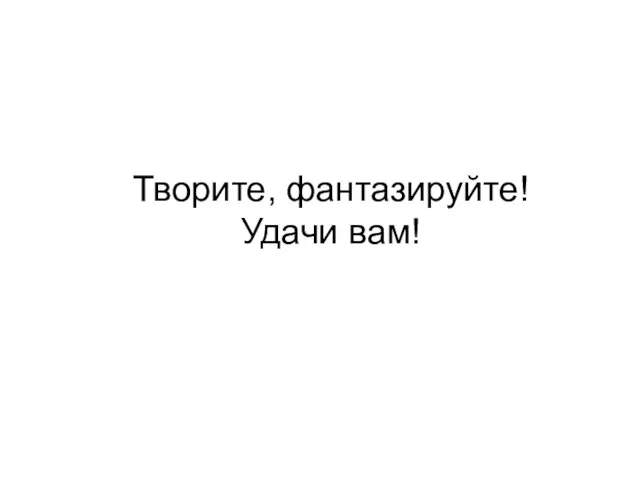 Творите, фантазируйте! Удачи вам!