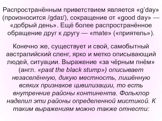 Распространённым приветствием является «g’day» (произносится /gdaɪ/), сокращение от «good day» — «добрый