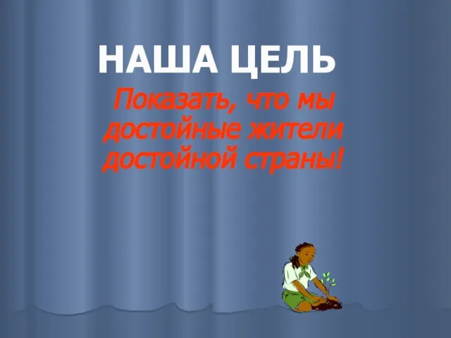 НАША ЦЕЛЬ Показать, что мы достойные жители достойной страны!