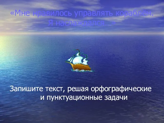 «Мне нравилось управлять кораблём. Я наслаждался…» Запишите текст, решая орфографические и пунктуационные задачи