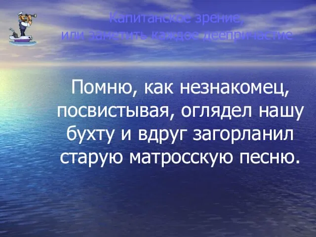 Капитанское зрение, или заметить каждое деепричастие Помню, как незнакомец, посвистывая, оглядел нашу