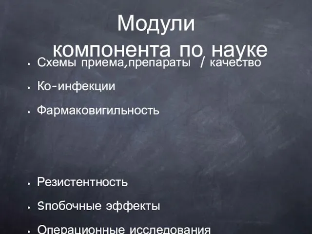 Модули компонента по науке Схемы приема,препараты / качество Ко-инфекции Фармаковигильность Резистентность Sпобочные