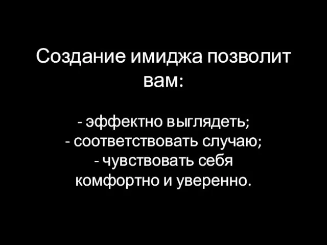 Создание имиджа позволит вам: - эффектно выглядеть; - соответствовать случаю; - чувствовать себя комфортно и уверенно.