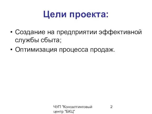 ЧУП "Консалтинговый центр "БКЦ" Цели проекта: Создание на предприятии эффективной службы сбыта; Оптимизация процесса продаж.