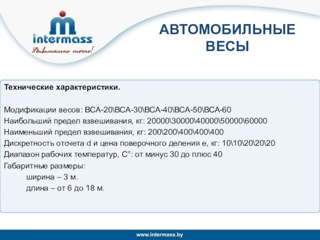 АВТОМОБИЛЬНЫЕ ВЕСЫ Технические характеристики. Модификации весов: ВСА-20\ВСА-30\ВСА-40\ВСА-50\ВСА-60 Наибольший предел взвешивания, кг: 20000\30000\40000\50000\60000