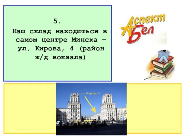 5. Наш склад находиться в самом центре Минска – ул. Кирова, 4 (район ж/д вокзала)