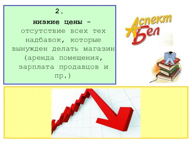 2. низкие цены - отсутствие всех тех надбавок, которые вынужден делать магазин