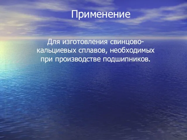 Для изготовления свинцово-кальциевых сплавов, необходимых при производстве подшипников. Применение