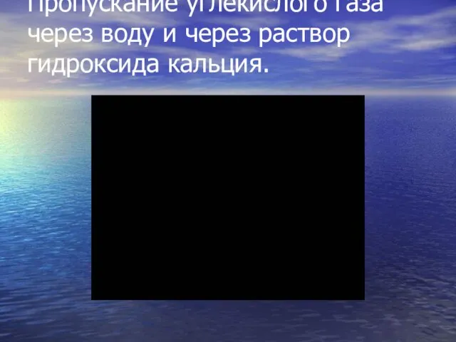 Пропускание углекислого газа через воду и через раствор гидроксида кальция.