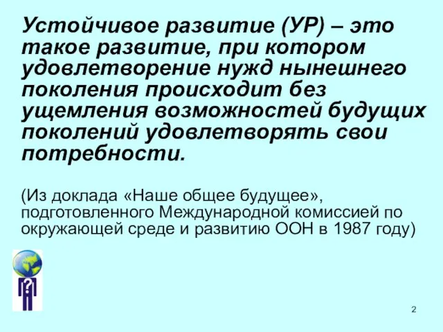 Устойчивое развитие (УР) – это такое развитие, при котором удовлетворение нужд нынешнего