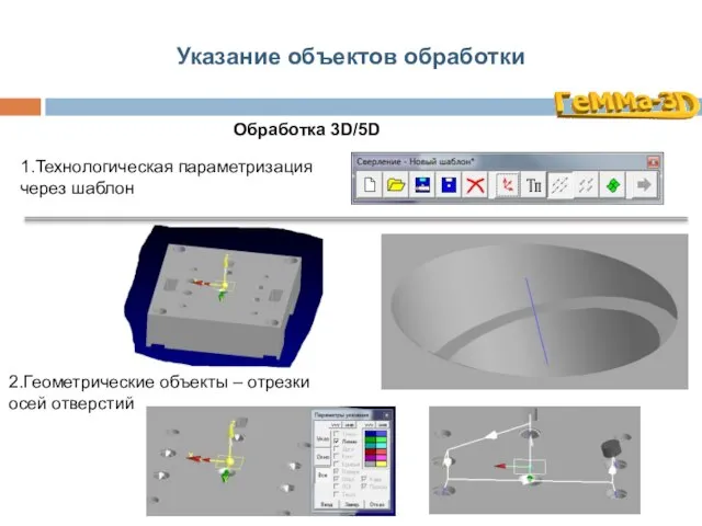 Указание объектов обработки Обработка 3D/5D 1.Технологическая параметризация через шаблон 2.Геометрические объекты – отрезки осей отверстий