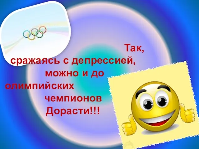 Так, сражаясь с депрессией, можно и до олимпийских чемпионов Дорасти!!!